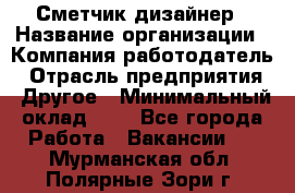 Сметчик-дизайнер › Название организации ­ Компания-работодатель › Отрасль предприятия ­ Другое › Минимальный оклад ­ 1 - Все города Работа » Вакансии   . Мурманская обл.,Полярные Зори г.